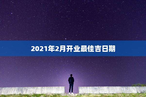 2021年2月开业最佳吉日期