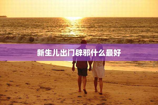 新生儿出门辟邪什么最好