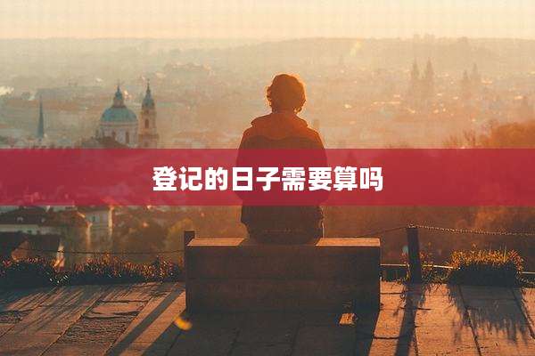 登记的日子需要算吗