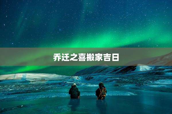 乔迁之喜搬家吉日