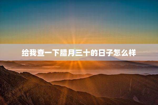 给我查一下腊月三十的日子怎么样