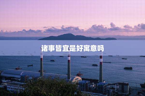 诸事皆宜是好寓意吗