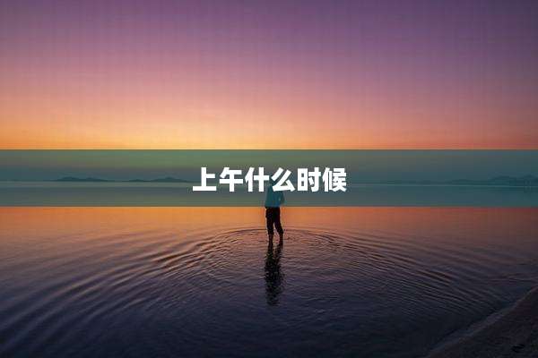 上午什么时候