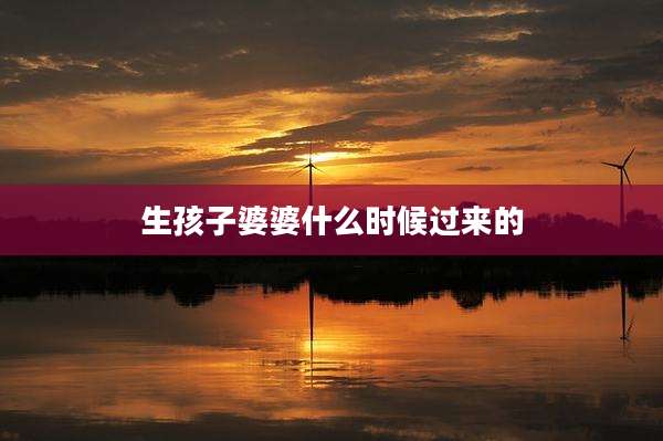 生孩子婆婆什么时候过来的