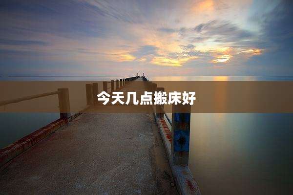 今天几点搬床好