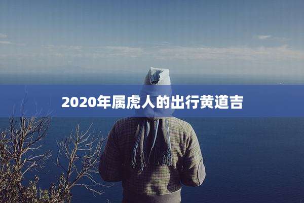 2020年属虎人的出行黄道吉