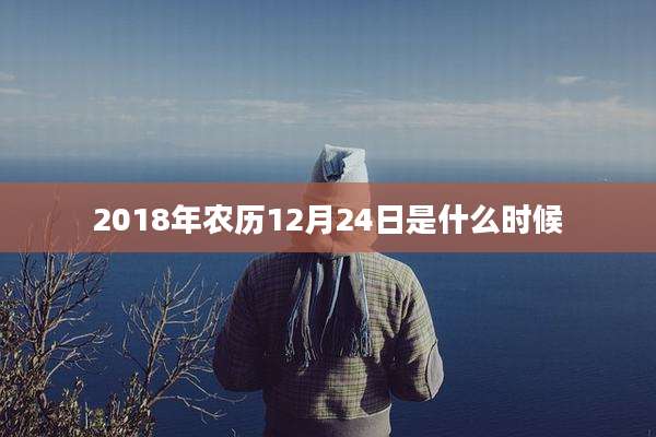 2018年农历12月24日是什么时候