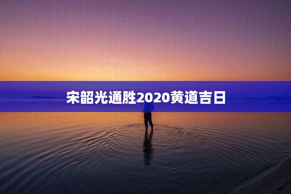 宋韶光通胜2020黄道吉日