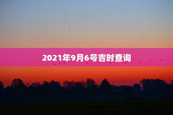 2021年9月6号吉时查询