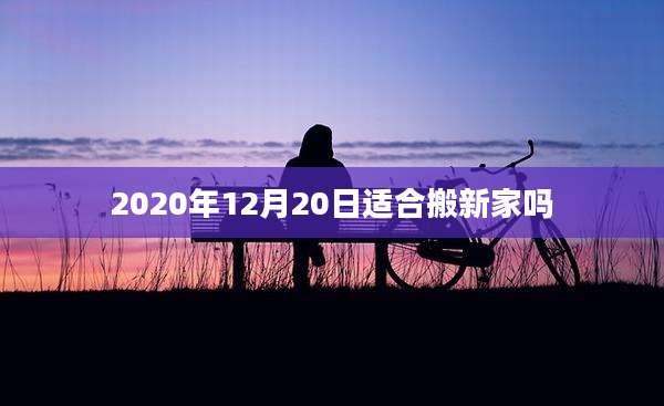 2020年12月20日适合搬新家吗