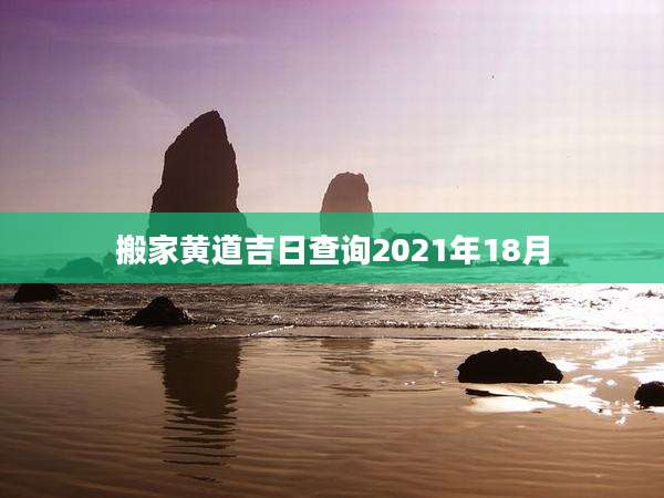 搬家黄道吉日查询2021年18月