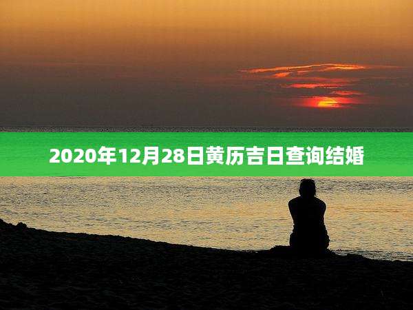 2020年12月28日黄历吉日查询结婚