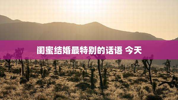 闺蜜结婚最特别的话语 今天