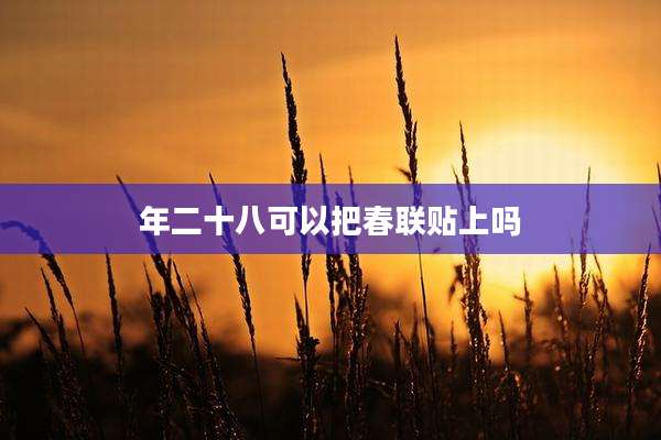 年二十八可以把春联贴上吗