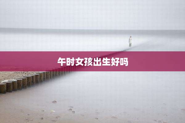 午时女孩出生好吗