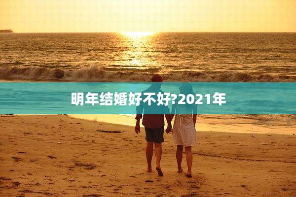 明年结婚好不好?2021年