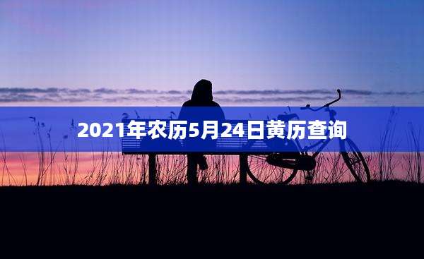 2021年农历5月24日黄历查询