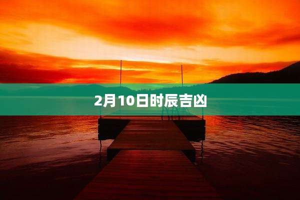 2月10日时辰吉凶