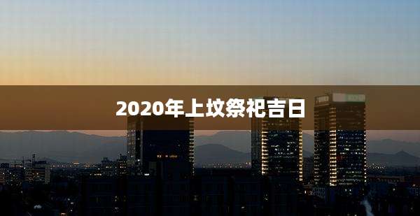 2020年上坟祭祀吉日