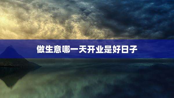 做生意哪一天开业是好日子