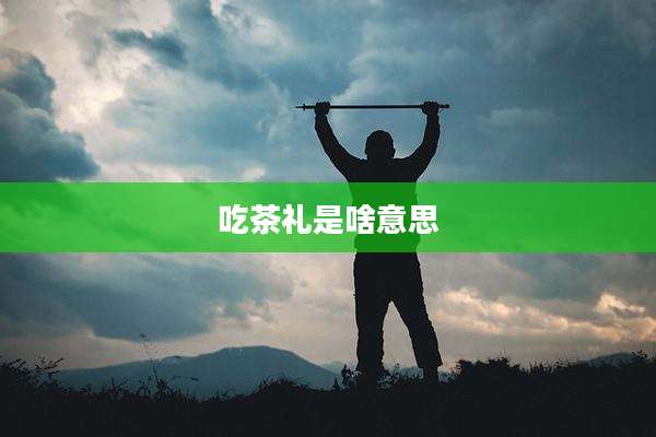 吃茶礼是啥意思