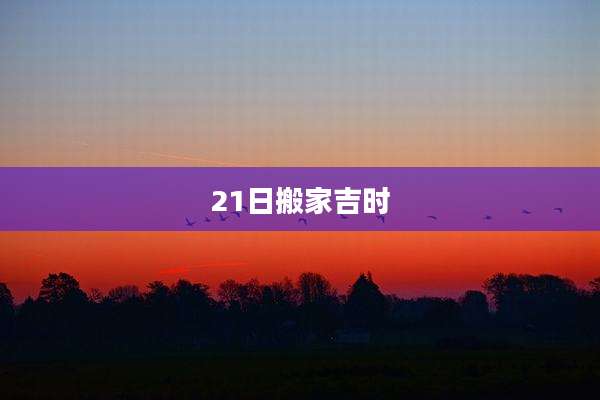 21日搬家吉时