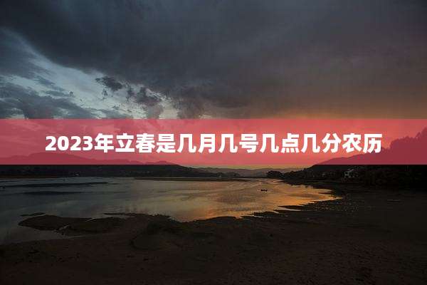 2023年立春是几月几号几点几分农历