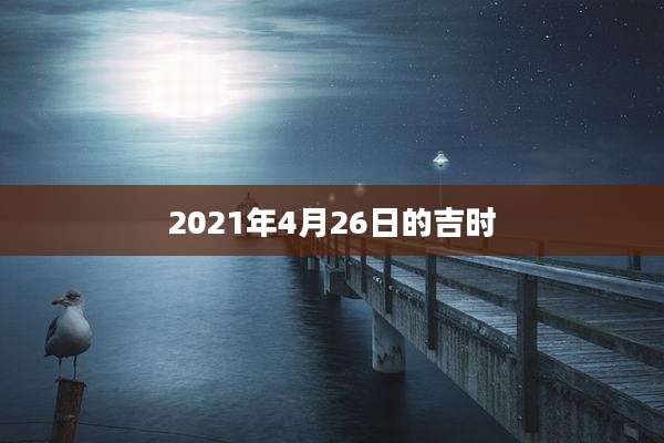 2021年4月26日的吉时