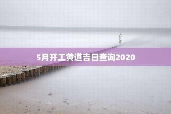 5月开工黄道吉日查询2020