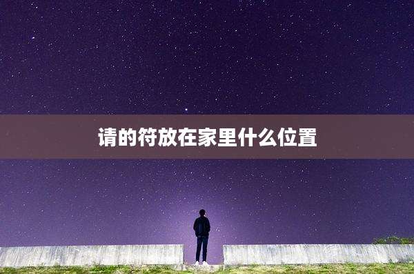 请的符放在家里什么位置