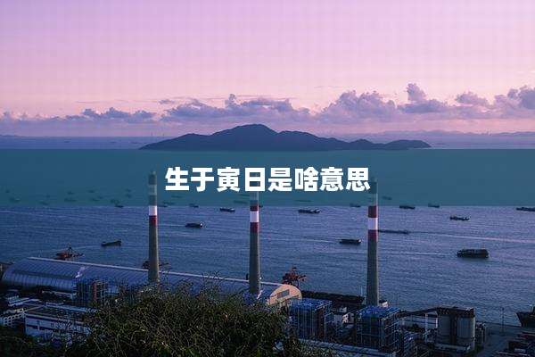 生于寅日是啥意思