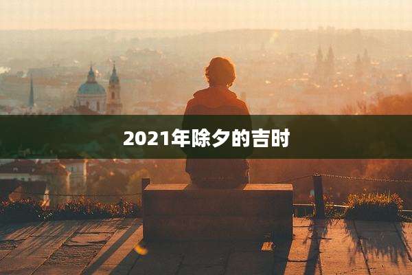2021年除夕的吉时