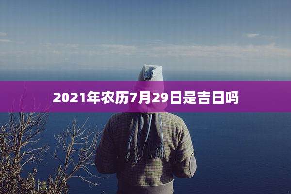 2021年农历7月29日是吉日吗
