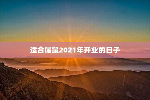 适合属鼠2021年开业的日子