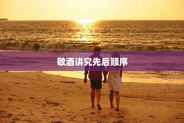 敬酒讲究先后顺序