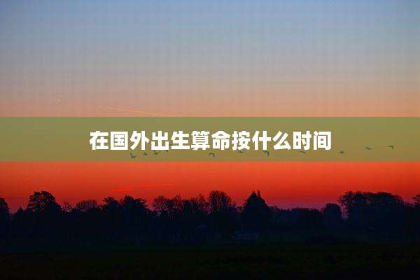 在国外出生算命按什么时间