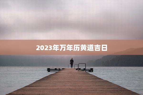 2023年万年历黄道吉日