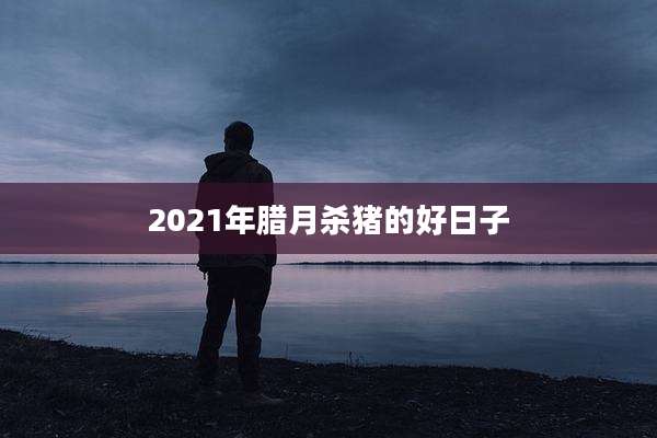 2021年腊月杀猪的好日子