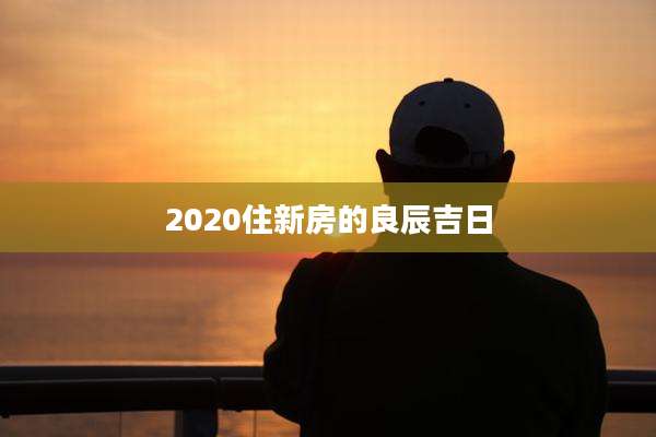 2020住新房的良辰吉日