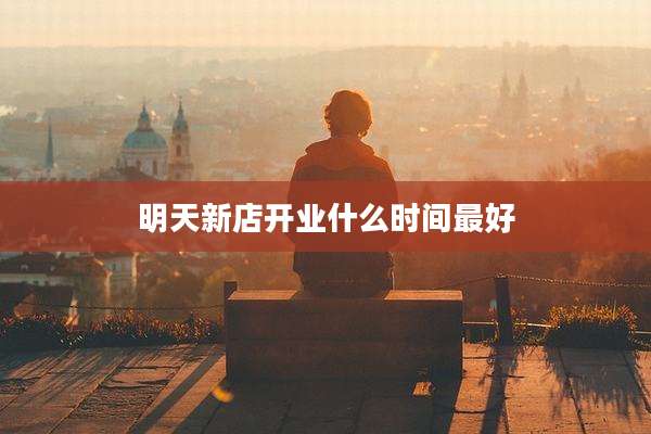 明天新店开业什么时间最好