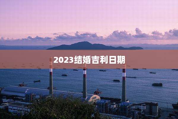 2023结婚吉利日期