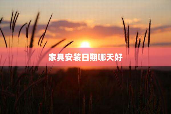家具安装日期哪天好