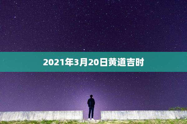 2021年3月20日黄道吉时