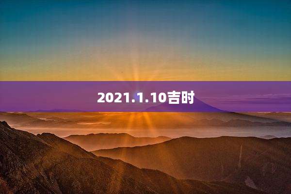 2021.1.10吉时