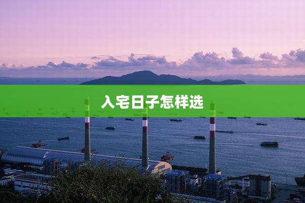 入宅日子怎样选