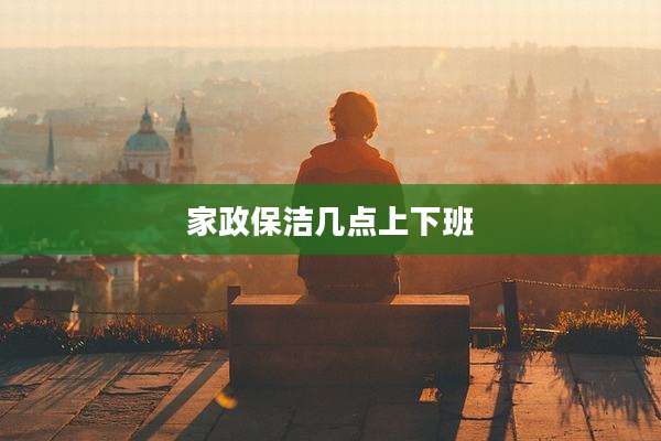 家政保洁几点上下班