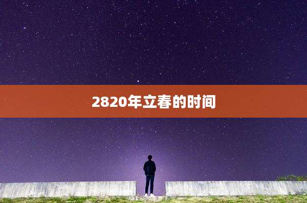 2820年立春的时间