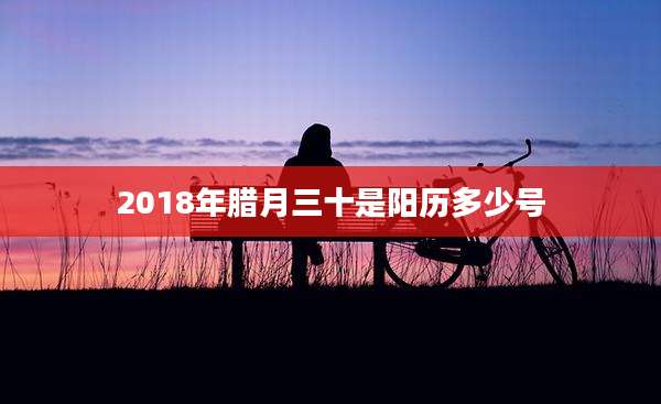 2018年腊月三十是阳历多少号