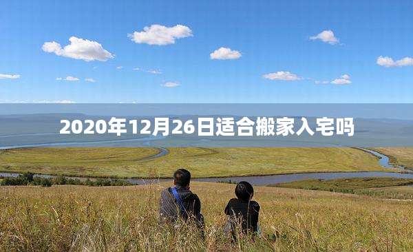 2020年12月26日适合搬家入宅吗
