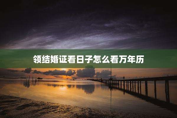 领结婚证看日子怎么看万年历